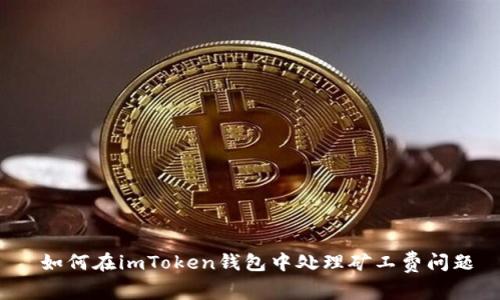  如何在imToken钱包中处理矿工费问题
