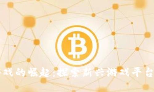 区块链游戏的崛起：探索新兴游戏平台与其潜力