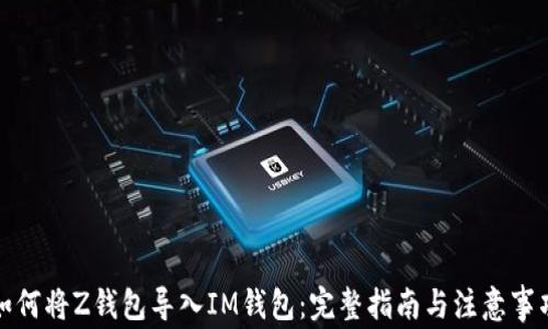 
如何将Z钱包导入IM钱包：完整指南与注意事项